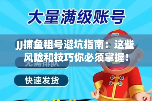 JJ捕鱼租号避坑指南：这些风险和技巧你必须掌握！