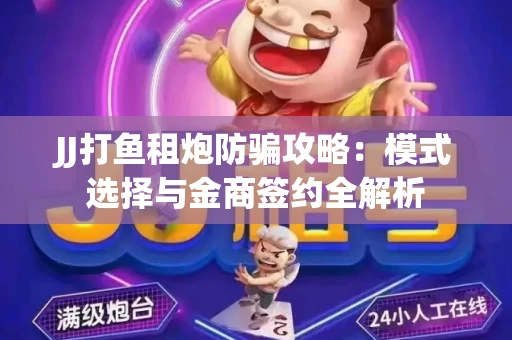 JJ打鱼租炮防骗攻略：模式选择与金商签约全解析