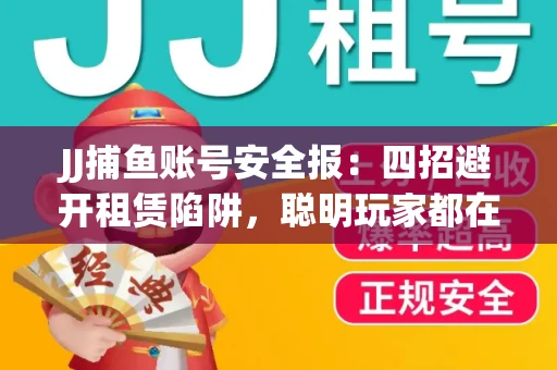 JJ捕鱼账号安全报：四招避开租赁陷阱，聪明玩家都在做