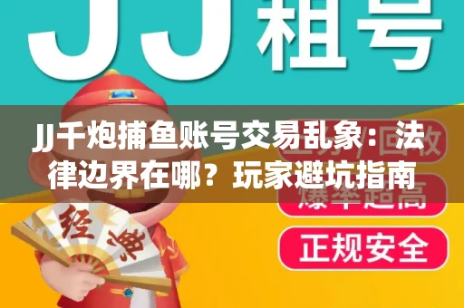 JJ千炮捕鱼账号交易乱象：法律边界在哪？玩家避坑指南