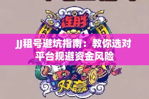 JJ租号避坑指南：教你选对平台规避资金风险
