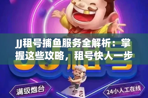 JJ租号捕鱼服务全解析：掌握这些攻略，租号快人一步！